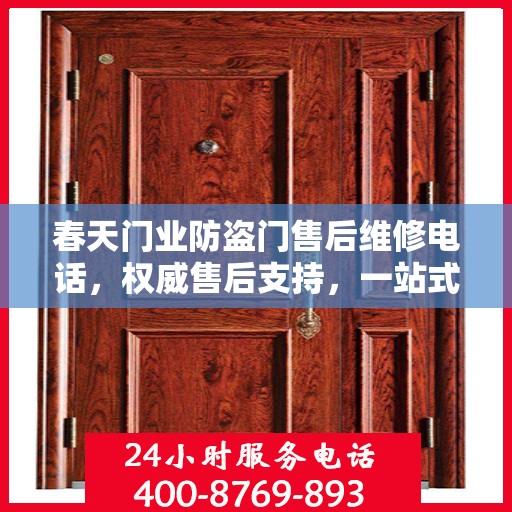 春天门业防盗门售后维修电话，权威售后支持，一站式服务体验