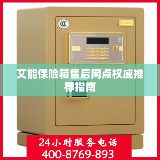 艾能保险箱售后网点权威推荐指南