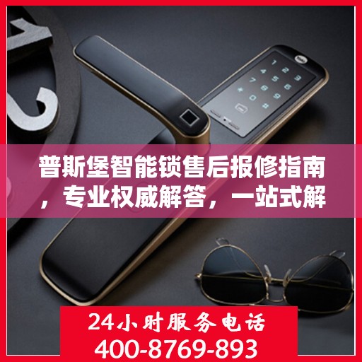 普斯堡智能锁售后报修指南，专业权威解答，一站式解决您的维修问题