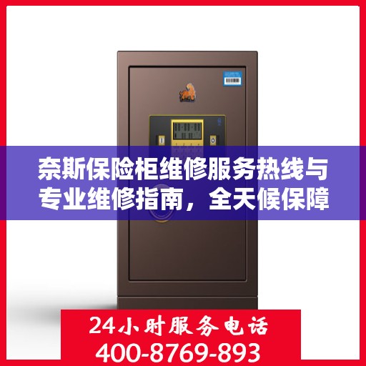 奈斯保险柜维修服务热线与专业维修指南，全天候保障您的安全锁具无忧