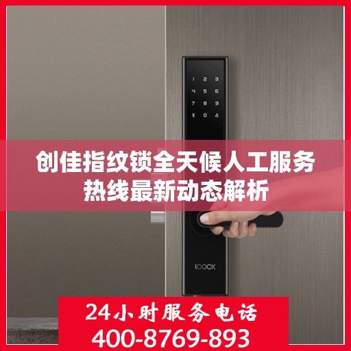 创佳指纹锁全天候人工服务热线最新动态解析