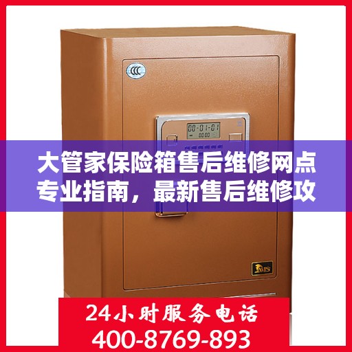 大管家保险箱售后维修网点专业指南，最新售后维修攻略