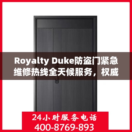 Royalty Duke防盗门紧急维修热线全天候服务，权威推荐快速响应