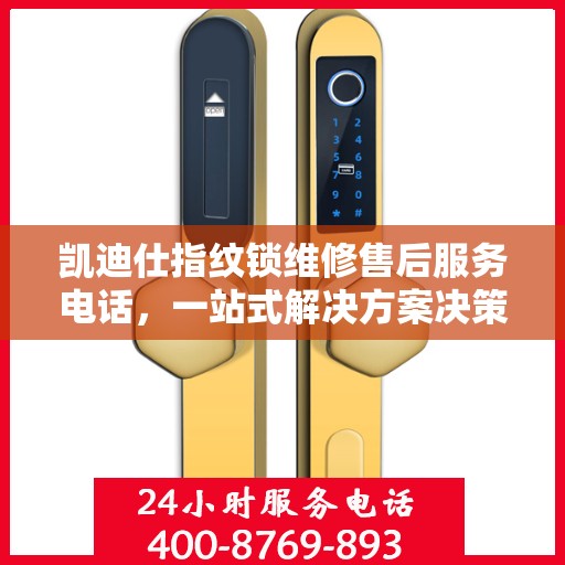 凯迪仕指纹锁维修售后服务电话，一站式解决方案决策指南
