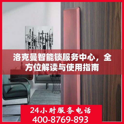 洛克曼智能锁服务中心，全方位解读与使用指南