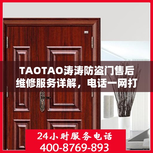 TAOTAO涛涛防盗门售后维修服务详解，电话一网打尽