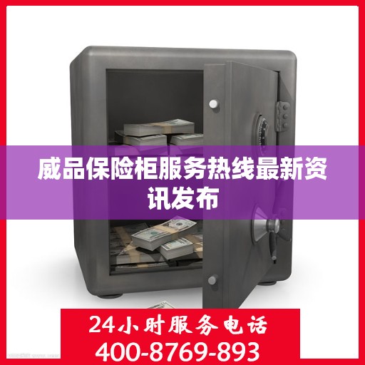 威品保险柜服务热线最新资讯发布