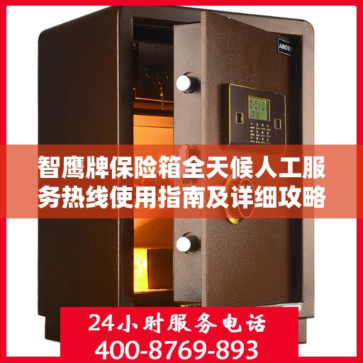 智鹰牌保险箱全天候人工服务热线使用指南及详细攻略