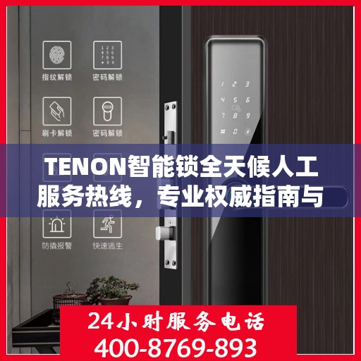 TENON智能锁全天候人工服务热线，专业权威指南与解决方案