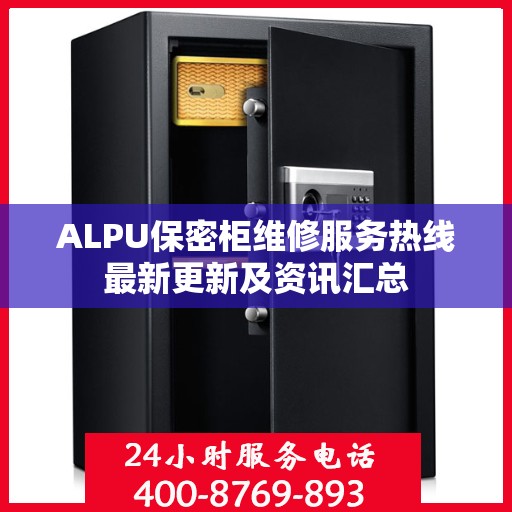 ALPU保密柜维修服务热线最新更新及资讯汇总