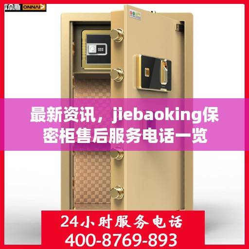 最新资讯，jiebaoking保密柜售后服务电话一览