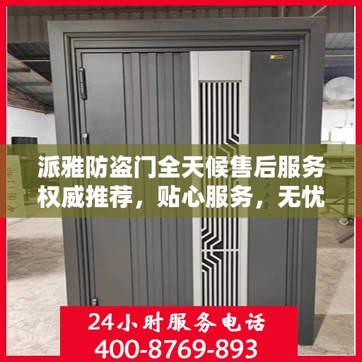 派雅防盗门全天候售后服务权威推荐，贴心服务，无忧保障