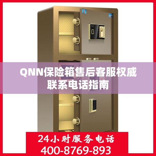 QNN保险箱售后客服权威联系电话指南