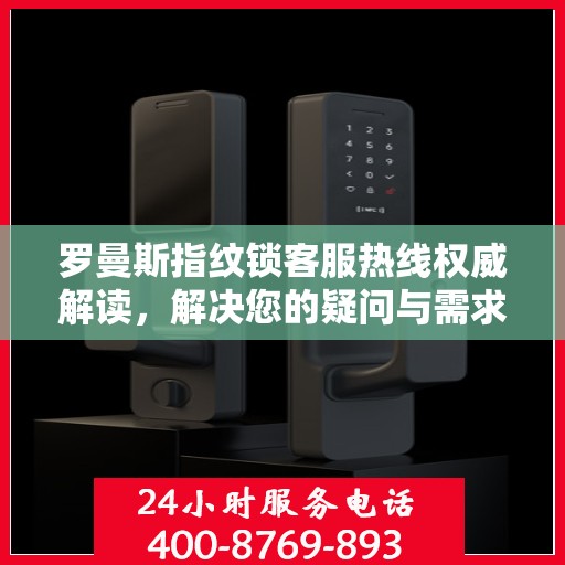 罗曼斯指纹锁客服热线权威解读，解决您的疑问与需求