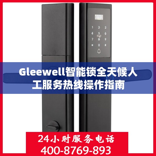 Gleewell智能锁全天候人工服务热线操作指南