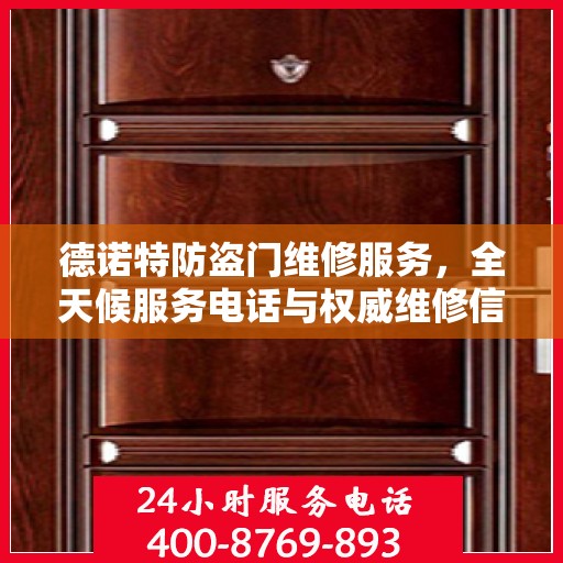 德诺特防盗门维修服务，全天候服务电话与权威维修信息指南