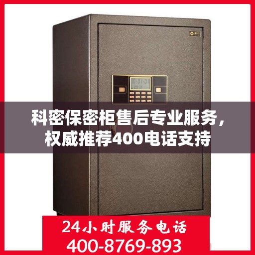 科密保密柜售后专业服务，权威推荐400电话支持