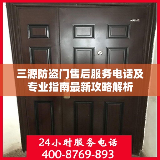 三源防盗门售后服务电话及专业指南最新攻略解析