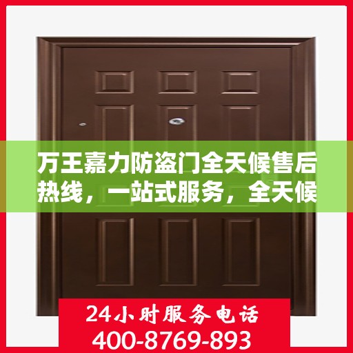 万王嘉力防盗门全天候售后热线，一站式服务，全天候保障