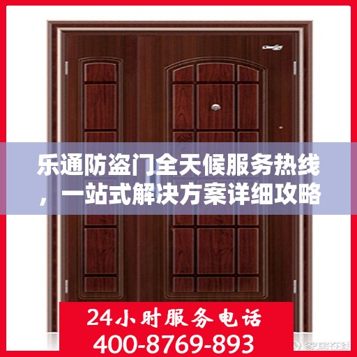 乐通防盗门全天候服务热线，一站式解决方案详细攻略