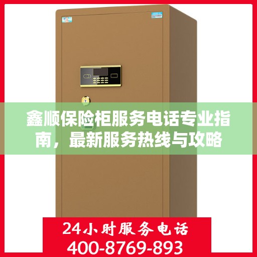 鑫顺保险柜服务电话专业指南，最新服务热线与攻略