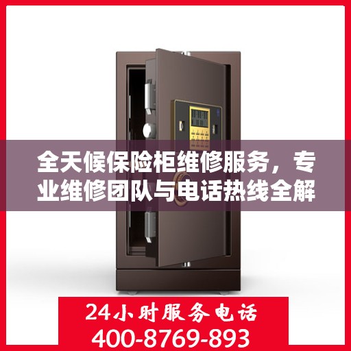 全天候保险柜维修服务，专业维修团队与电话热线全解析