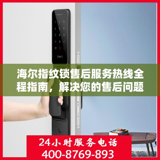 海尔指纹锁售后服务热线全程指南，解决您的售后问题决策秘籍
