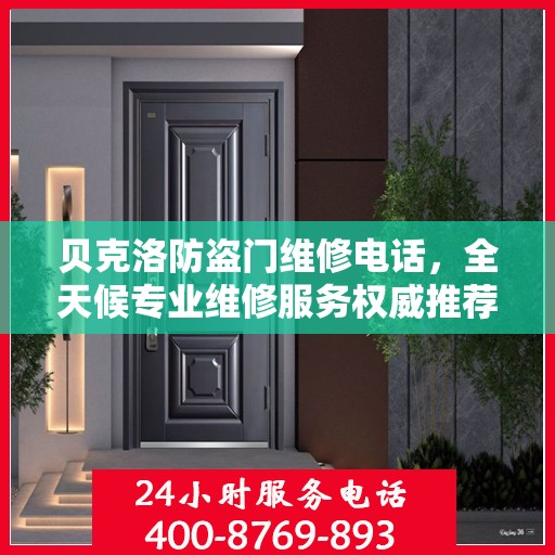 贝克洛防盗门维修电话，全天候专业维修服务权威推荐