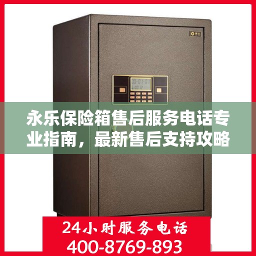 永乐保险箱售后服务电话专业指南，最新售后支持攻略