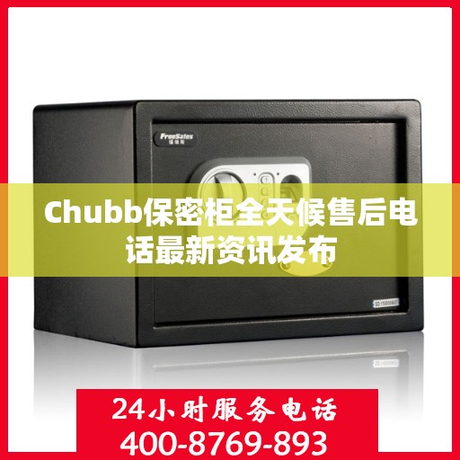 Chubb保密柜全天候售后电话最新资讯发布