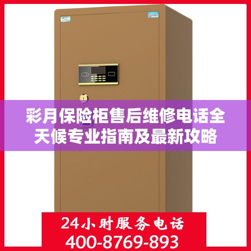 彩月保险柜售后维修电话全天候专业指南及最新攻略