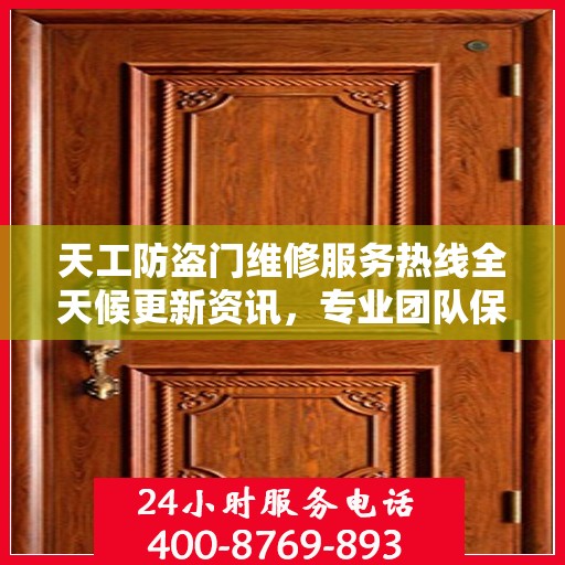 天工防盗门维修服务热线全天候更新资讯，专业团队保障您的安全门户无忧
