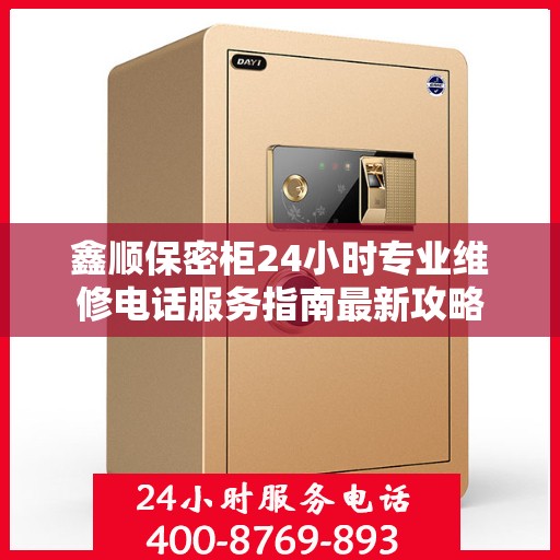 鑫顺保密柜24小时专业维修电话服务指南最新攻略