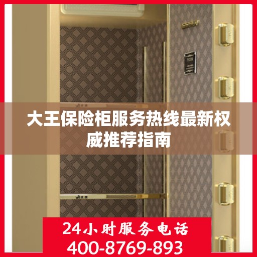 大王保险柜服务热线最新权威推荐指南