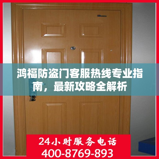 鸿福防盗门客服热线专业指南，最新攻略全解析