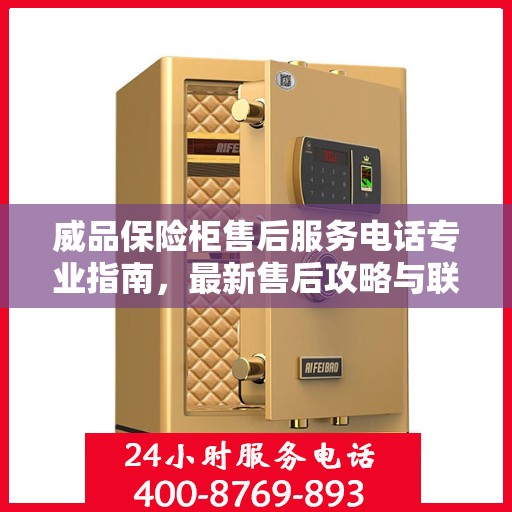 威品保险柜售后服务电话专业指南，最新售后攻略与联系方式