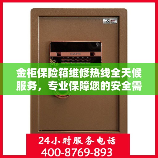 金柜保险箱维修热线全天候服务，专业保障您的安全需求