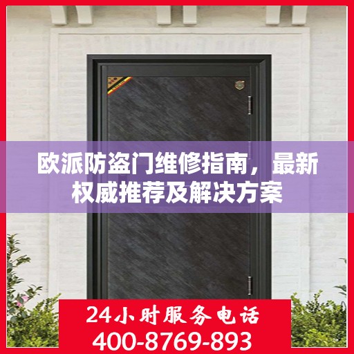 欧派防盗门维修指南，最新权威推荐及解决方案