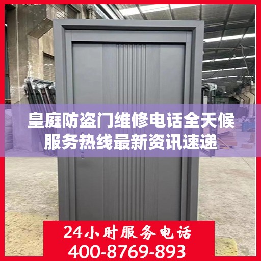 皇庭防盗门维修电话全天候服务热线最新资讯速递