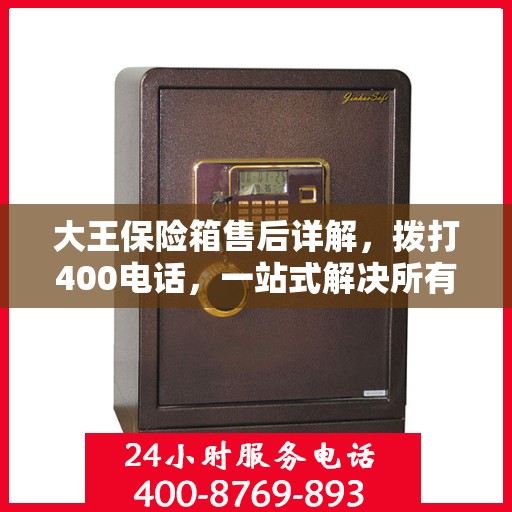 大王保险箱售后详解，拨打400电话，一站式解决所有问题