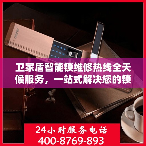 卫家盾智能锁维修热线全天候服务，一站式解决您的锁事烦恼！