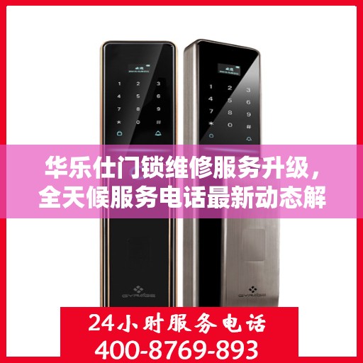 华乐仕门锁维修服务升级，全天候服务电话最新动态解读