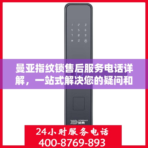 曼亚指纹锁售后服务电话详解，一站式解决您的疑问和需求