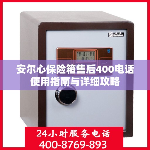 安尔心保险箱售后400电话使用指南与详细攻略