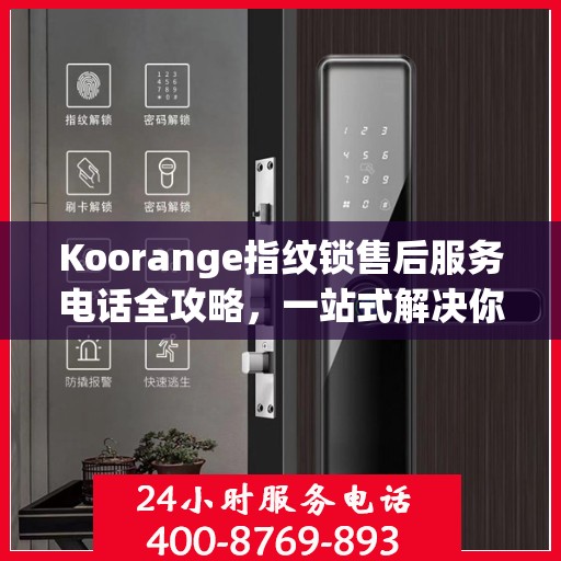 Koorange指纹锁售后服务电话全攻略，一站式解决你的疑问与需求