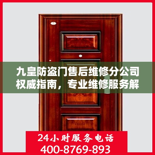 九皇防盗门售后维修分公司权威指南，专业维修服务解析