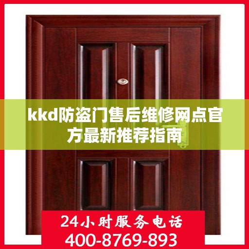 kkd防盗门售后维修网点官方最新推荐指南