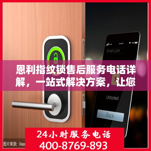 恩利指纹锁售后服务电话详解，一站式解决方案，让您轻松读懂！