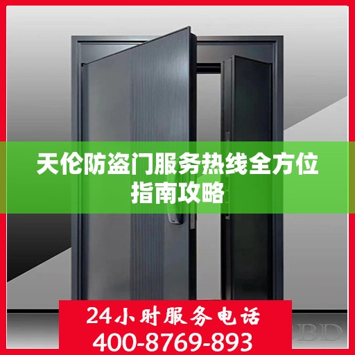 天伦防盗门服务热线全方位指南攻略