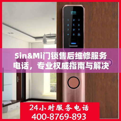 Sin&Mi门锁售后维修服务电话，专业权威指南与解决方案